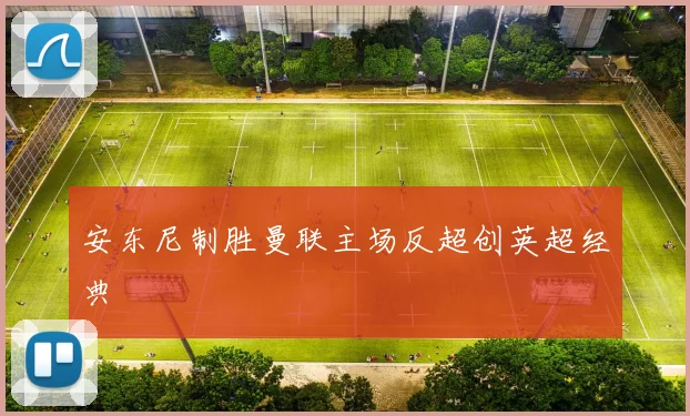 安东尼制胜曼联主场反超创英超经典