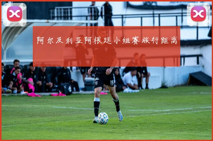 阿尔及利亚阿根廷小组赛旅行距离