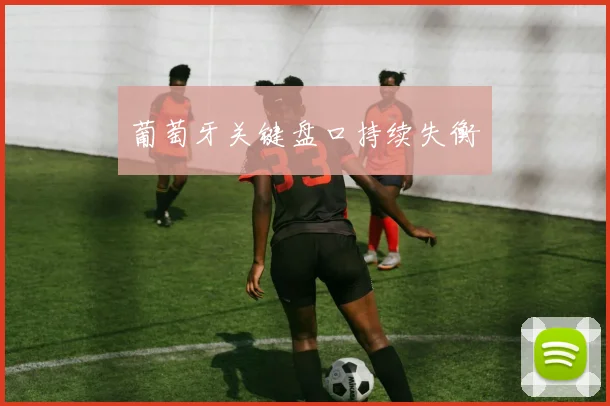 葡萄牙关键盘口持续失衡
