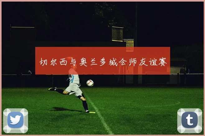切尔西与奥兰多城会师友谊赛