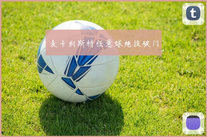 麦卡利斯特任意球绝技破门