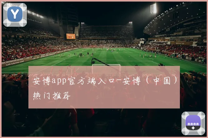 安博app官方端入口-安博（中国）热门推荐