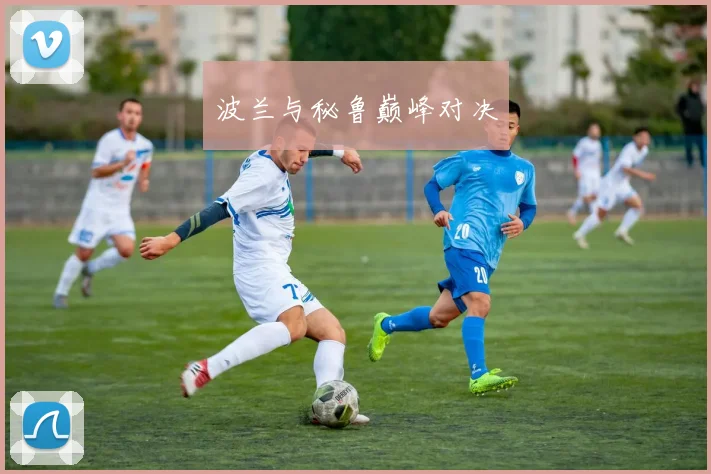 波兰与秘鲁巅峰对决