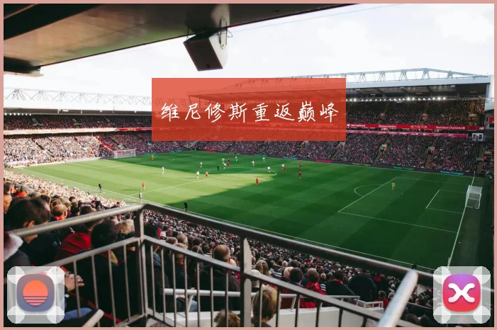 维尼修斯重返巅峰