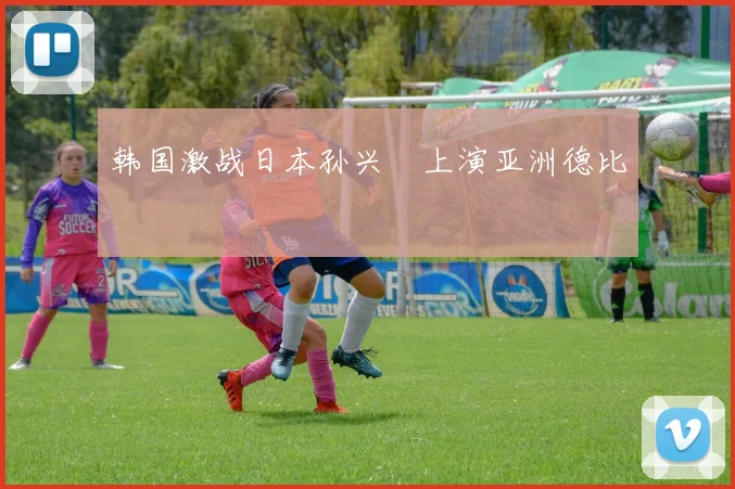 韩国激战日本孙兴慜上演亚洲德比