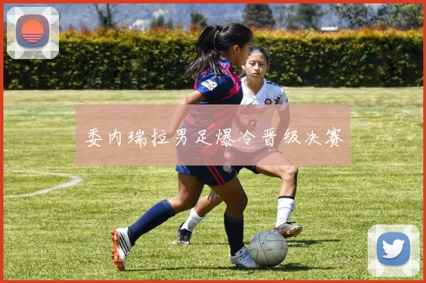 委内瑞拉男足爆冷晋级决赛