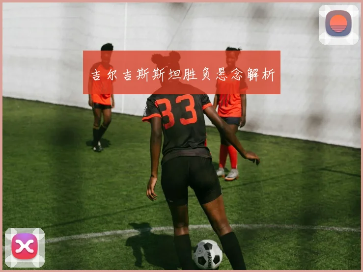 吉尔吉斯斯坦胜负悬念解析
