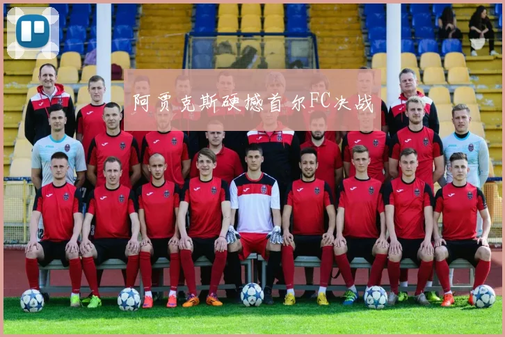 阿贾克斯硬撼首尔FC决战