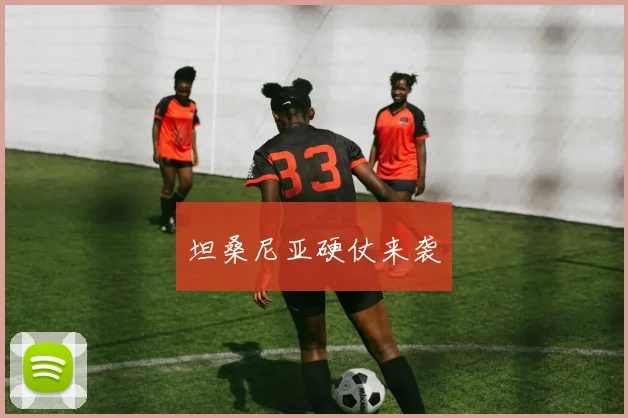 坦桑尼亚硬仗来袭