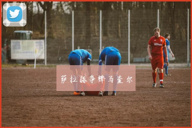 萨拉赫争锋马奎尔