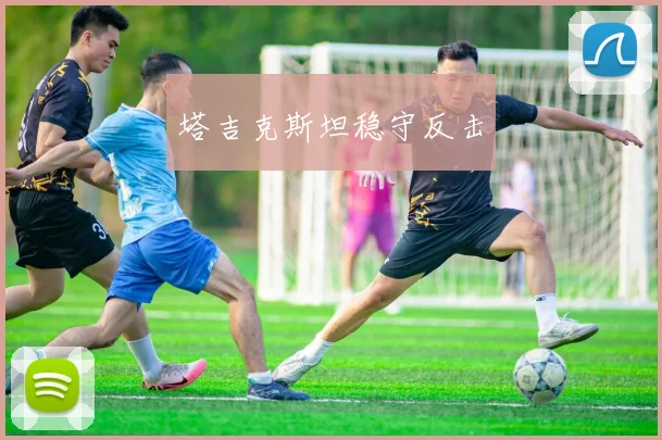 塔吉克斯坦稳守反击