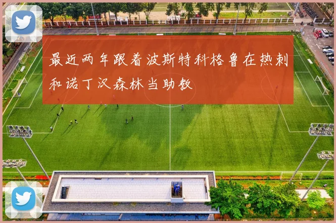 最近两年跟着波斯特科格鲁在热刺和诺丁汉森林当助教