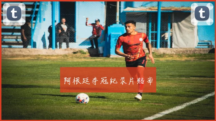 阿根廷夺冠纪录片赔率