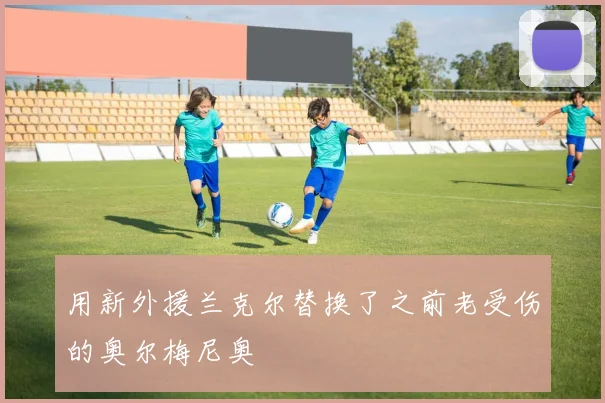 用新外援兰克尔替换了之前老受伤的奥尔梅尼奥