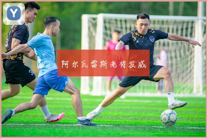 阿尔瓦雷斯老将发威