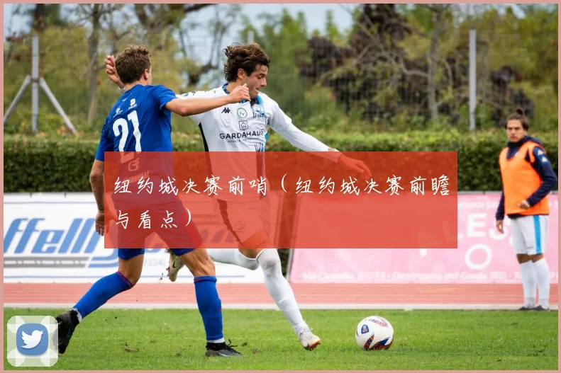 纽约城决赛前哨（纽约城决赛前瞻与看点）