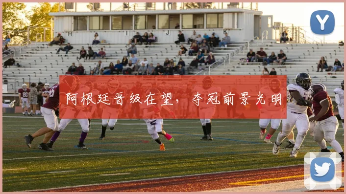 阿根廷晋级在望，夺冠前景光明