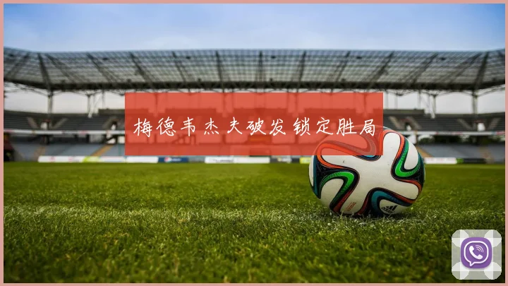 梅德韦杰夫破发锁定胜局
