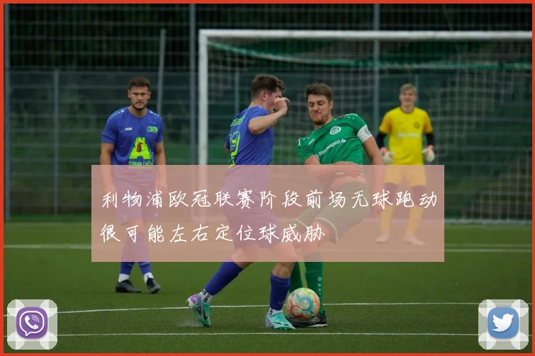 利物浦欧冠联赛阶段前场无球跑动很可能左右定位球威胁