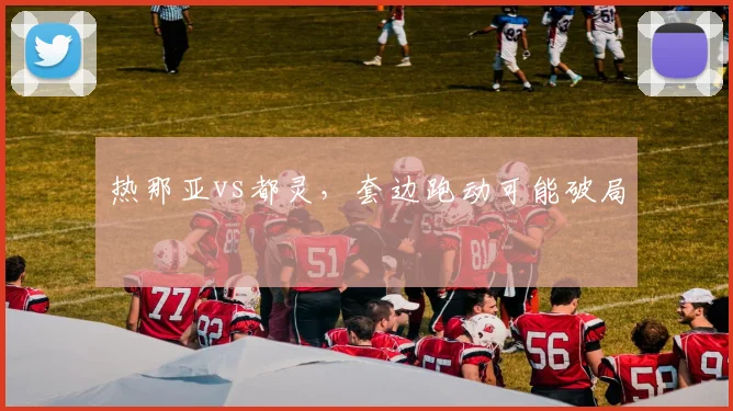 热那亚vs都灵，套边跑动可能破局