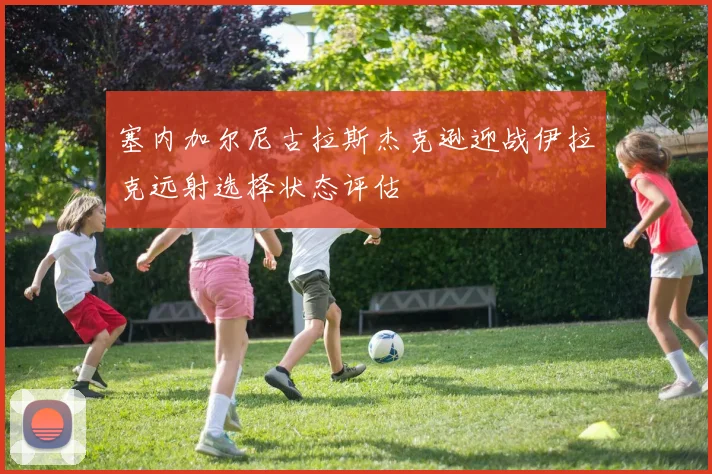 塞内加尔尼古拉斯杰克逊迎战伊拉克远射选择状态评估