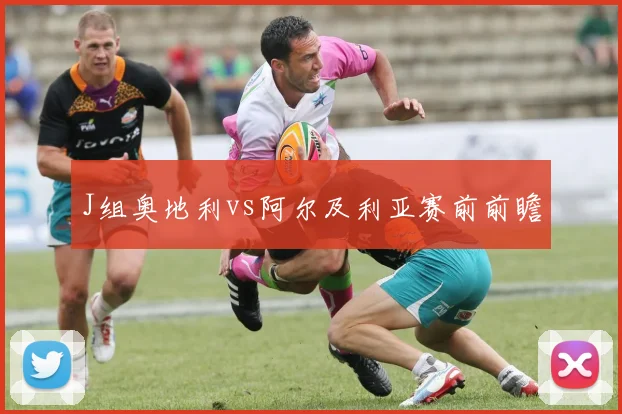 J组奥地利vs阿尔及利亚赛前前瞻