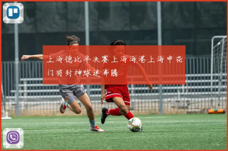 上海德比半决赛上海海港上海申花门将封神球迷沸腾