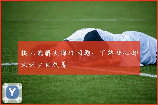 换人能解决操作问题，下路核心却未必立刻改善