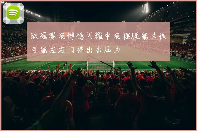欧冠赛场博德闪耀中场摆脱能力很可能左右门将出击压力