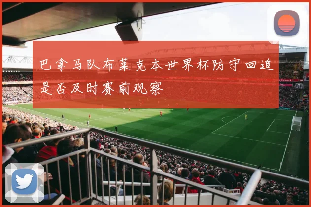 巴拿马队布莱克本世界杯防守回追是否及时赛前观察