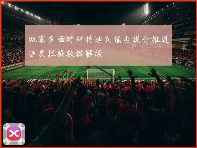 凯塞多面对科特迪瓦能否提升推进速度拦截数据解读