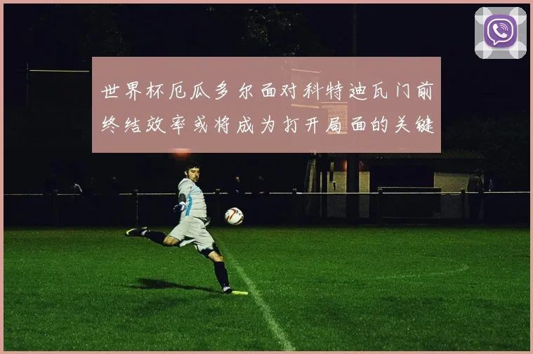 世界杯厄瓜多尔面对科特迪瓦门前终结效率或将成为打开局面的关键