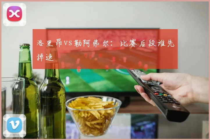 洛里昂vs勒阿弗尔：比赛后段谁先掉速