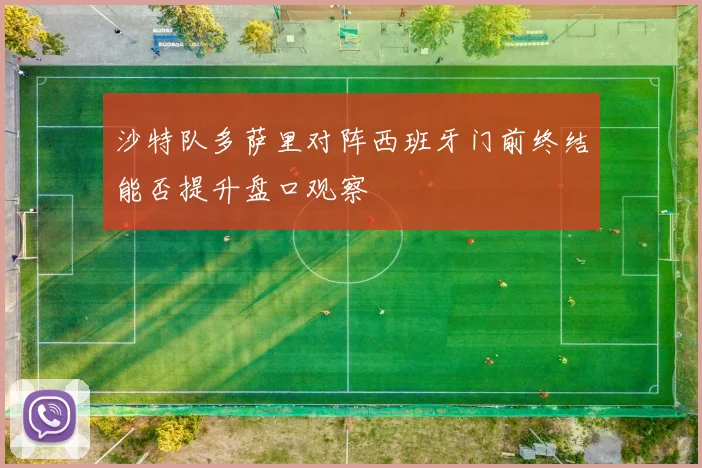 沙特队多萨里对阵西班牙门前终结能否提升盘口观察