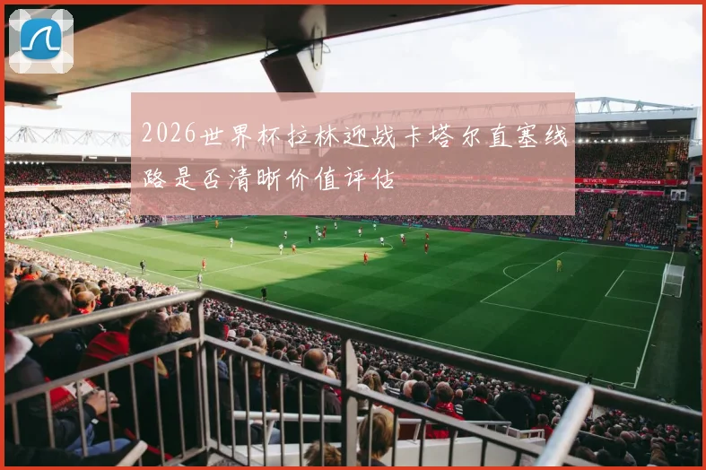2026世界杯拉林迎战卡塔尔直塞线路是否清晰价值评估