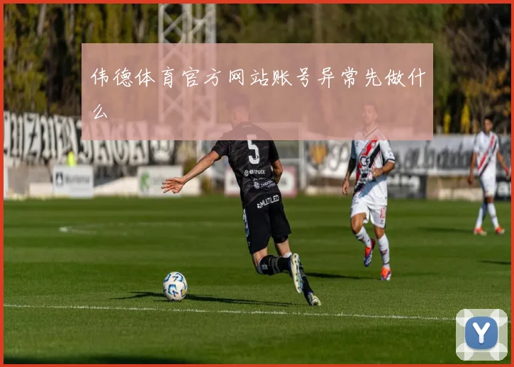 伟德体育官方网站账号异常先做什么