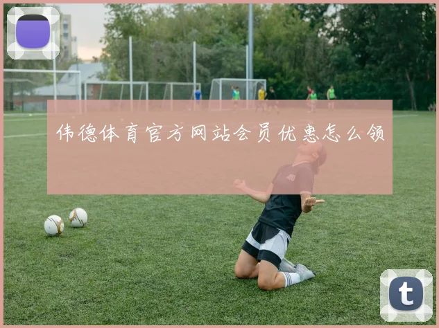 伟德体育官方网站会员优惠怎么领